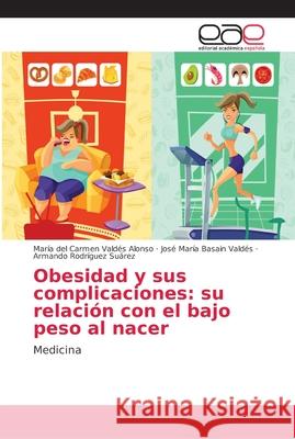 Obesidad y sus complicaciones: su relación con el bajo peso al nacer Valdés Alonso, María del Carmen 9786202147187 Editorial Académica Española