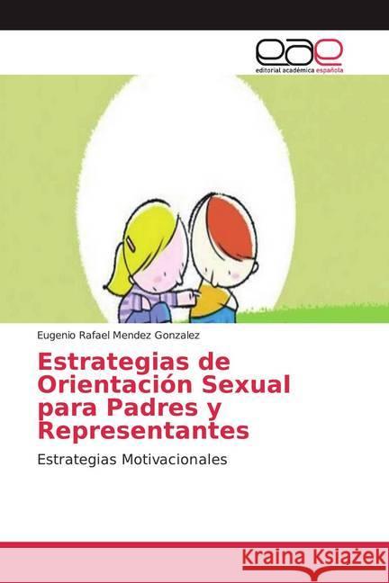 Estrategias de Orientación Sexual para Padres y Representantes : Estrategias Motivacionales Mendez Gonzalez, Eugenio Rafael 9786202147712