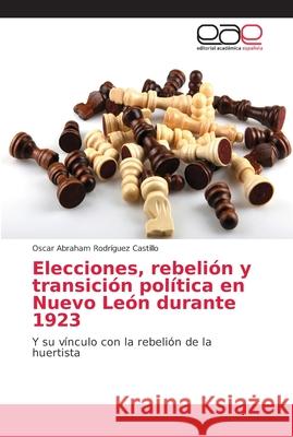 Elecciones, rebelión y transición política en Nuevo León durante 1923 Rodríguez Castillo, Oscar Abraham 9786202147859 Editorial Académica Española
