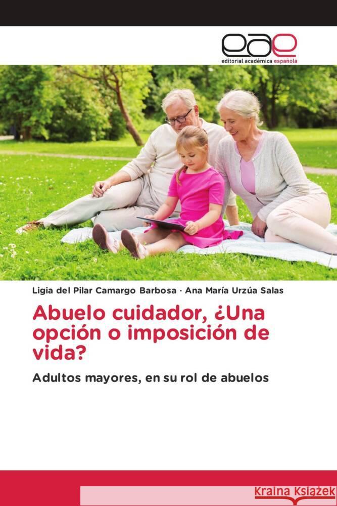 Abuelo cuidador, ¿Una opción o imposición de vida? Camargo Barbosa, Ligia del Pilar, Urzúa Salas, Ana María 9786202147903