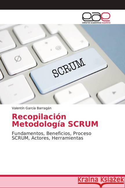 Recopilación Metodología SCRUM : Fundamentos, Beneficios, Proceso SCRUM, Actores, Herramientas García Barragán, Valentín 9786202147989 Editorial Académica Española