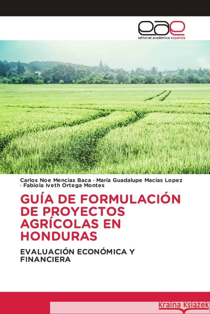 GUÍA DE FORMULACIÓN DE PROYECTOS AGRÍCOLAS EN HONDURAS Mencias Baca, Carlos Noe, Macías López, María Guadalupe, Ortega Montes, Fabiola Iveth 9786202148191