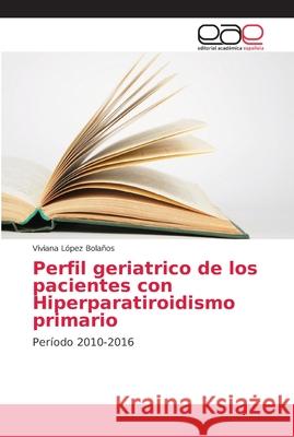 Perfil geriatrico de los pacientes con Hiperparatiroidismo primario López Bolaños, Viviana 9786202148313 Editorial Académica Española