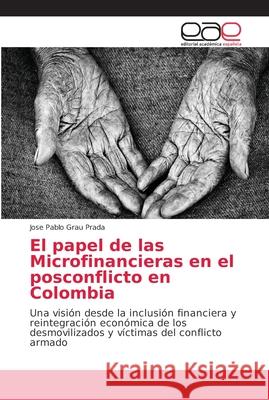 El papel de las Microfinancieras en el posconflicto en Colombia Grau Prada, Jose Pablo 9786202148757 Editorial Académica Española