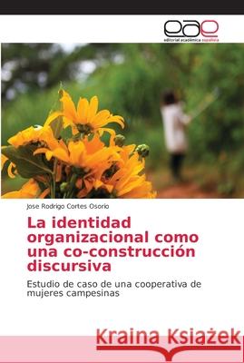 La identidad organizacional como una co-construcción discursiva Cortes Osorio, Jose Rodrigo 9786202148924
