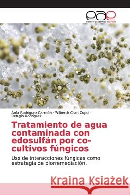 Tratamiento de agua contaminada con edosulfán por co-cultivos fúngicos Rodríguez-Carreón, Anlui 9786202149280