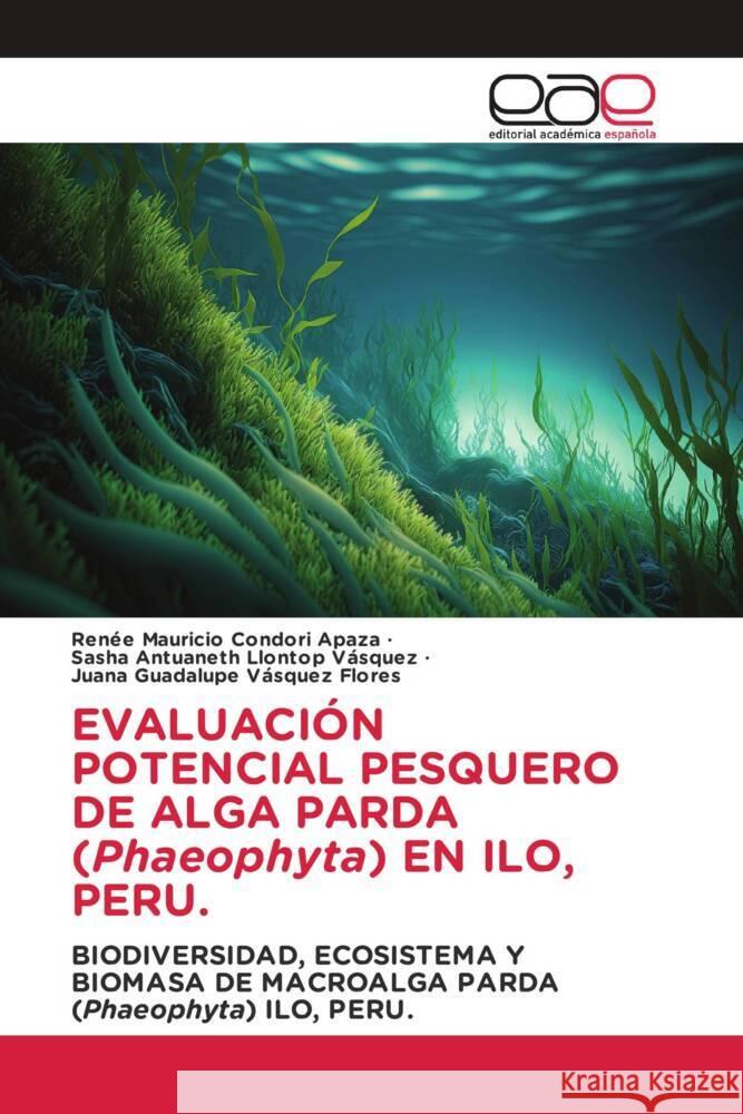 EVALUACIÓN POTENCIAL PESQUERO DE ALGA PARDA (Phaeophyta) EN ILO, PERU. Condori Apaza, Renee Mauricio, Llontop Vásquez, Sasha Antuaneth, Vásquez Flores, Juana Guadalupe 9786202150521