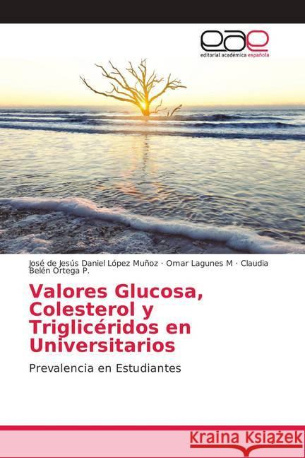 Valores Glucosa, Colesterol y Triglicéridos en Universitarios : Prevalencia en Estudiantes López Muñoz, José de Jesús Daniel; Lagunes M, Omar; Ortega P., Claudia Belén 9786202150569