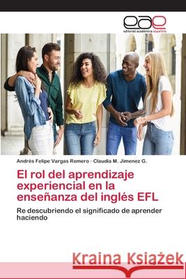 El rol del aprendizaje experiencial en la enseñanza del inglés EFL Vargas Romero, Andrés Felipe 9786202150750