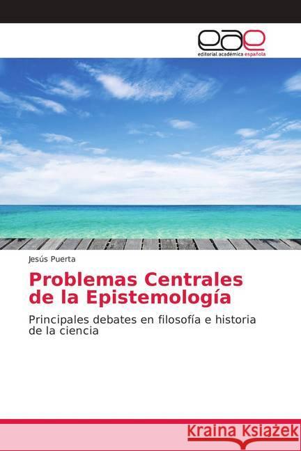 Problemas Centrales de la Epistemología : Principales debates en filosofía e historia de la ciencia Puerta, Jesús 9786202151528 Editorial Académica Española
