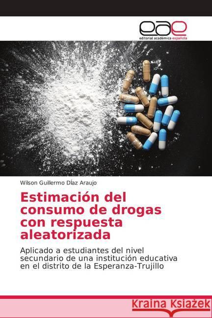 Estimación del consumo de drogas con respuesta aleatorizada : Aplicado a estudiantes del nivel secundario de una institución educativa en el distrito de la Esperanza-Trujillo DÍaz Araujo, Wilson Guillermo 9786202151597