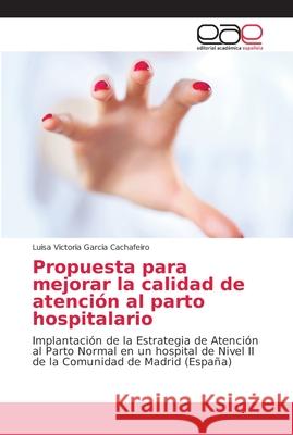 Propuesta para mejorar la calidad de atención al parto hospitalario Garcia Cachafeiro, Luisa Victoria 9786202152310 Editorial Académica Española