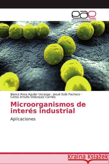 Microorganismos de interés industrial : Aplicaciones Aguilar Uscanga, Blanca Rosa; Solís Pacheco, Josué; Velázquez Carriles, Carlos Arnulfo 9786202152600 Editorial Académica Española