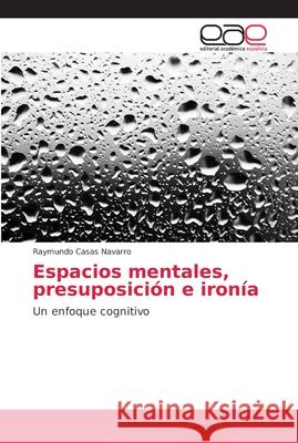 Espacios mentales, presuposición e ironía Casas Navarro, Raymundo 9786202152709 Editorial Académica Española