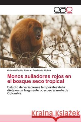 Monos aulladores rojos en el bosque seco tropical Padilla Rivera, Orlando 9786202152785