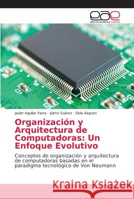 Organización y Arquitectura de Computadoras: Un Enfoque Evolutivo Aguilar Parra, Javier 9786202153102