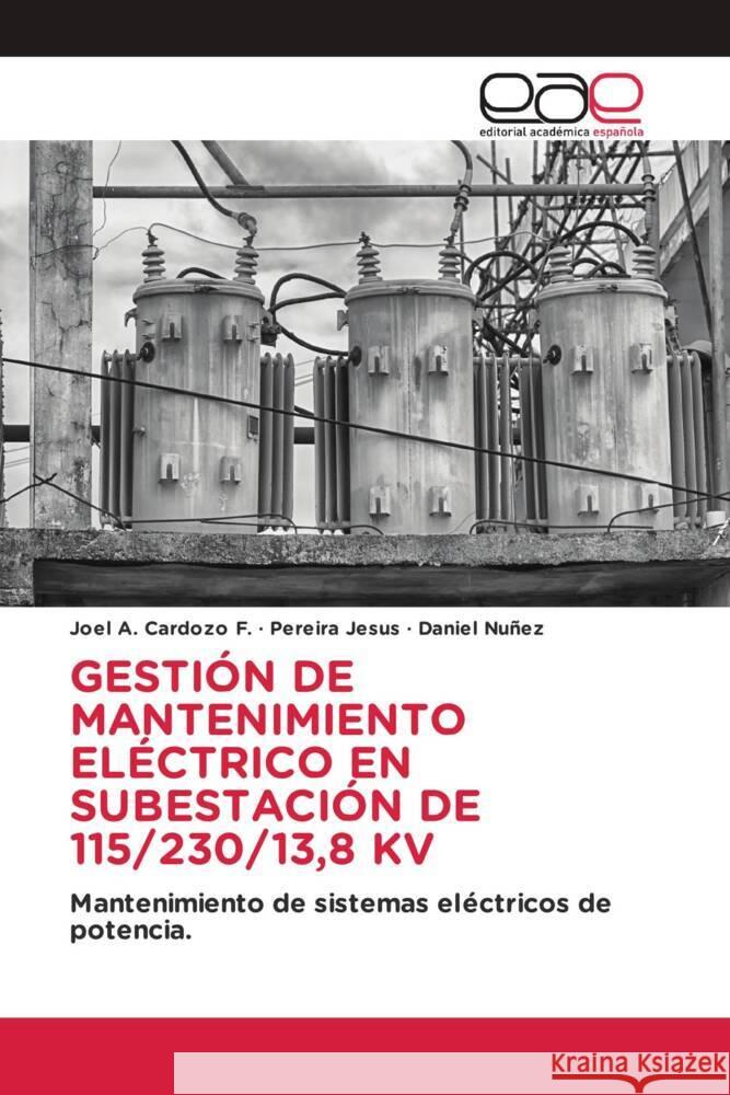 GESTIÓN DE MANTENIMIENTO ELÉCTRICO EN SUBESTACIÓN DE 115/230/13,8 KV Cardozo F., Joel A., Jesus, Pereira, Nuñez, Daniel 9786202153256