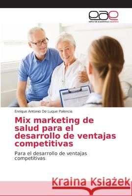 Mix marketing de salud para el desarrollo de ventajas competitivas de Luque Palencia, Enrique Antonio 9786202153379