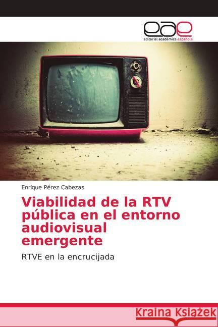 Viabilidad de la RTV pública en el entorno audiovisual emergente : RTVE en la encrucijada Pérez Cabezas, Enrique 9786202153430