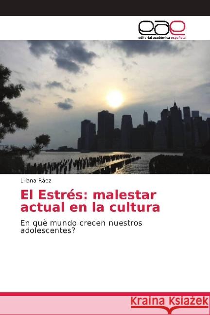 El Estrés: malestar actual en la cultura : En què mundo crecen nuestros adolescentes? Ráez, Liliana 9786202153539