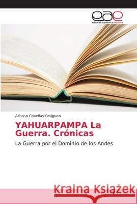 YAHUARPAMPA La Guerra. Crónicas Cobeñas Pasiguan, Alfonso 9786202153584 Editorial Académica Española