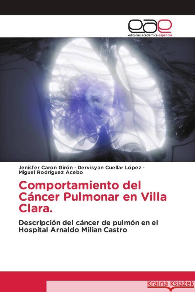 Comportamiento del Cáncer Pulmonar en Villa Clara. Caron Girón, Jenisfer, Cuellar López, Dervisyan, Rodríguez Acebo, Miguel 9786202153850