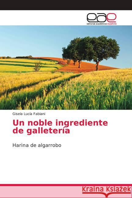 Un noble ingrediente de galletería : Harina de algarrobo Fabiani, Gisela Lucía 9786202154093 Editorial Académica Española