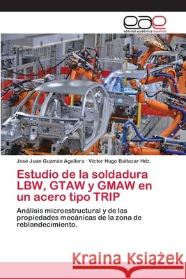 Estudio de la soldadura LBW, GTAW y GMAW en un acero tipo TRIP José Juan Guzmán Aguilera, Victor Hugo Baltazar Hdz 9786202154147