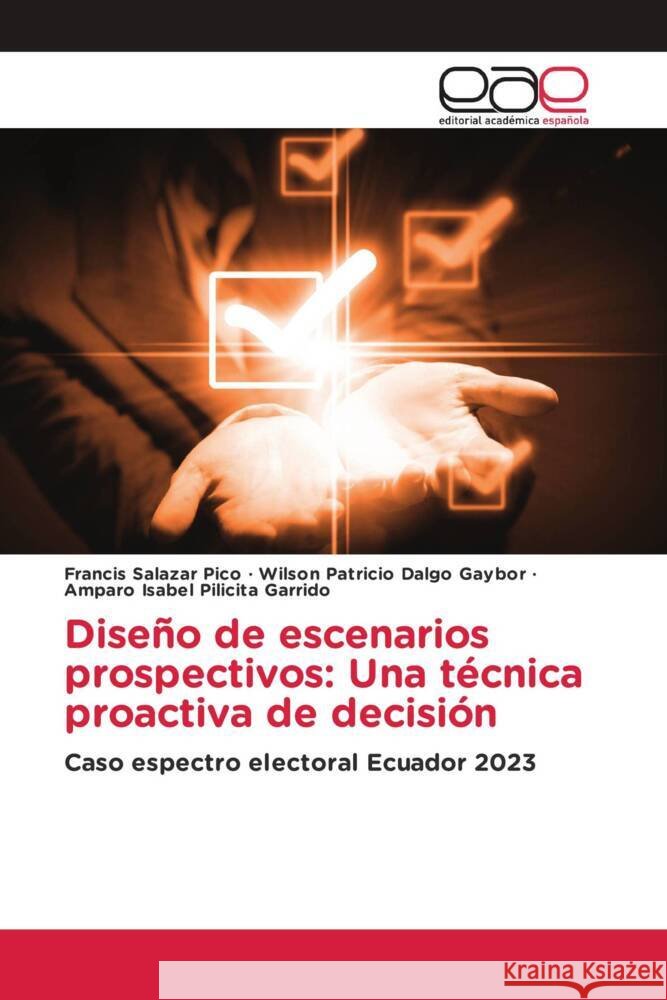 Diseño de escenarios prospectivos: Una técnica proactiva de decisión Salazar Pico, Francis, Dalgo Gaybor, Wilson Patricio, Pilicita Garrido, Amparo Isabel 9786202154529