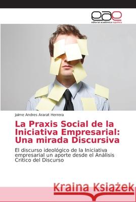 La Praxis Social de la Iniciativa Empresarial: Una mirada Discursiva Ararat Herrera, Jaime Andres 9786202154536