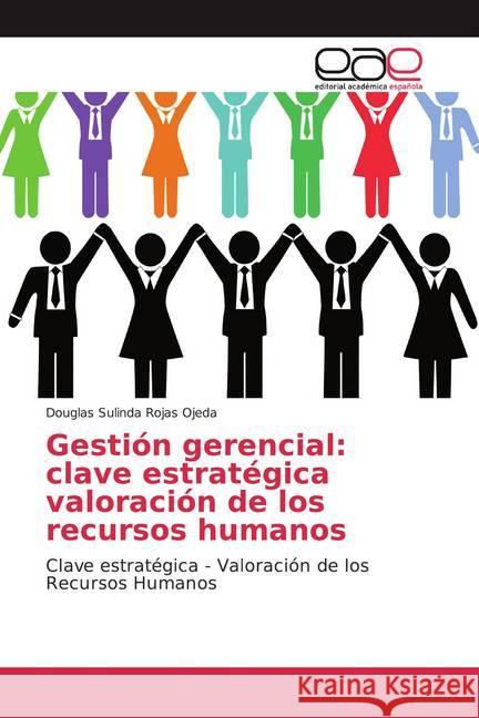 Gestión gerencial: clave estratégica valoración de los recursos humanos : Clave estratégica - Valoración de los Recursos Humanos Rojas Ojeda, Douglas Sulinda 9786202155069