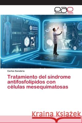 Tratamiento del síndrome antifosfolípidos con células mesequimatosas Carlos Sanabria 9786202155557