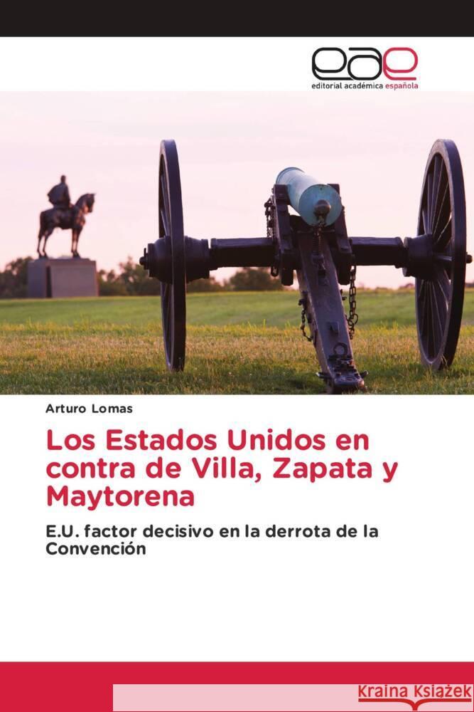 Los Estados Unidos en contra de Villa, Zapata y Maytorena Lomas, Arturo 9786202155830 Editorial Académica Española