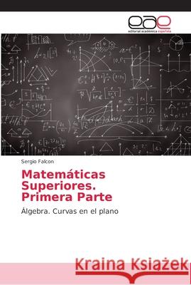 Matemáticas Superiores. Primera Parte : Álgebra. Curvas en el plano Falcon, Sergio 9786202156035 Editorial Académica Española