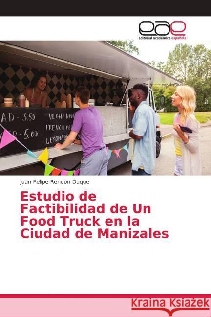 Estudio de Factibilidad de Un Food Truck en la Ciudad de Manizales Rendon Duque, Juan Felipe 9786202156066