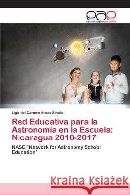 Red Educativa para la Astronomía en la Escuela: Nicaragua 2010-2017 Areas Zavala, Ligia del Carmen 9786202156110 Editorial Académica Española