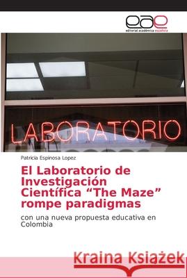 El Laboratorio de Investigación Científica The Maze rompe paradigmas Espinosa Lopez, Patricia 9786202156288