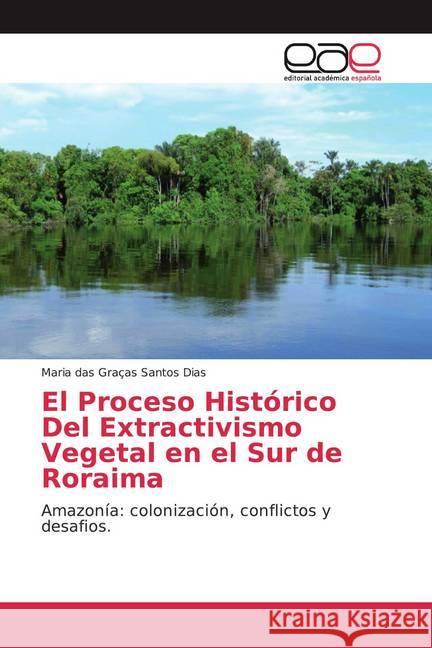 El Proceso Histórico Del Extractivismo Vegetal en el Sur de Roraima : Amazonía: colonización, conflictos y desafios. Santos Dias, Maria das Graças 9786202156493