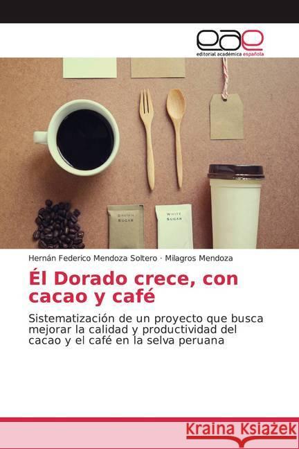 Él Dorado crece, con cacao y café : Sistematización de un proyecto que busca mejorar la calidad y productividad del cacao y el café en la selva peruana Mendoza Soltero, Hernán Federico; Mendoza, Milagros 9786202156769