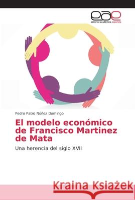 El modelo económico de Francisco Martinez de Mata Núñez Domingo, Pedro Pablo 9786202157124 Editorial Académica Española