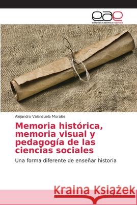 Memoria histórica, memoria visual y pedagogía de las ciencias sociales Valenzuela Morales, Alejandro 9786202157353