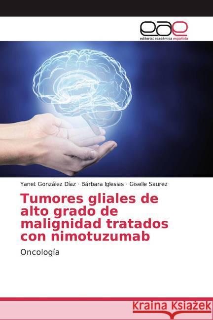 Tumores gliales de alto grado de malignidad tratados con nimotuzumab : Oncología González Díaz, Yanet; Iglesias, Bárbara; Saurez, Giselle 9786202157483