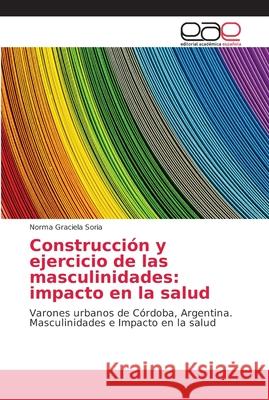 Construcción y ejercicio de las masculinidades: impacto en la salud Soria, Norma Graciela 9786202157599 Editorial Académica Española