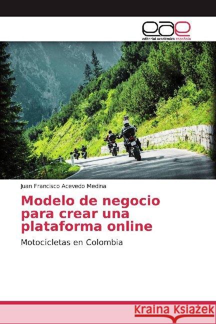 Modelo de negocio para crear una plataforma online : Motocicletas en Colombia Acevedo Medina, Juan Francisco 9786202157971