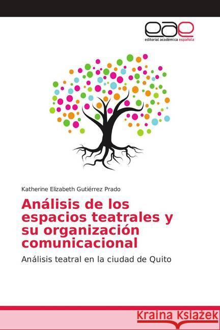 Análisis de los espacios teatrales y su organización comunicacional : Análisis teatral en la ciudad de Quito Gutiérrez Prado, Katherine Elizabeth 9786202158404