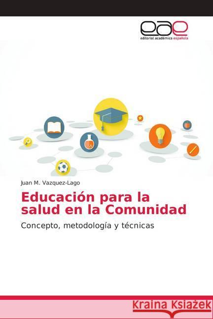 Educación para la salud en la Comunidad : Concepto, metodología y técnicas Vazquez-Lago, Juan M. 9786202159326