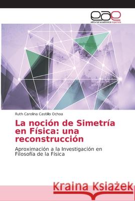 La noción de Simetría en Física: una reconstrucción Castillo Ochoa, Ruth Carolina 9786202160421