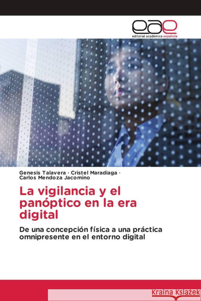 La vigilancia y el panóptico en la era digital Talavera, Genesis, Maradiaga, Cristel, Mendoza Jacomino, Carlos 9786202160841