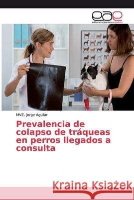 Prevalencia de colapso de tráqueas en perros llegados a consulta Aguilar, MVZ. Jorge 9786202161077