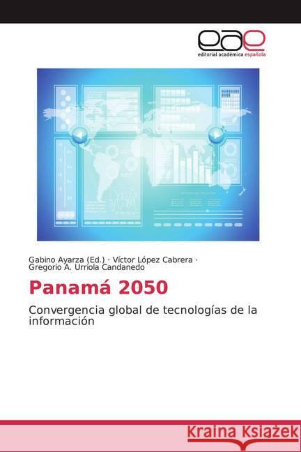 Panamá 2050 : Convergencia global de tecnologías de la información López Cabrera, Víctor; Urriola Candanedo, Gregorio A. 9786202162067